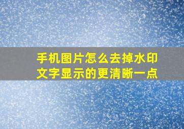 手机图片怎么去掉水印文字显示的更清晰一点