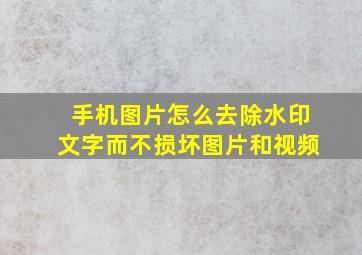 手机图片怎么去除水印文字而不损坏图片和视频