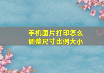 手机图片打印怎么调整尺寸比例大小