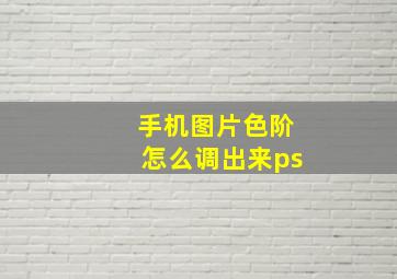 手机图片色阶怎么调出来ps