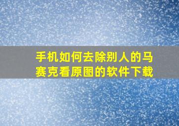 手机如何去除别人的马赛克看原图的软件下载