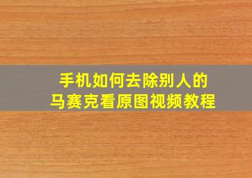 手机如何去除别人的马赛克看原图视频教程