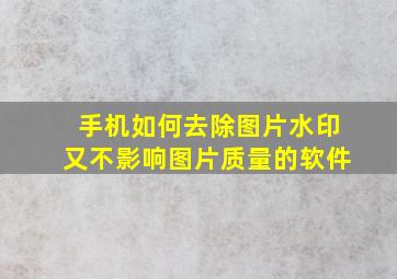 手机如何去除图片水印又不影响图片质量的软件