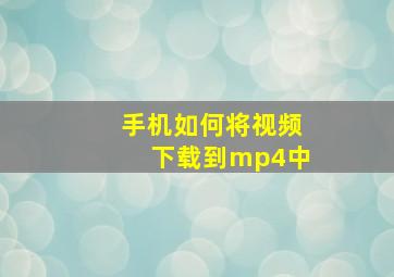 手机如何将视频下载到mp4中