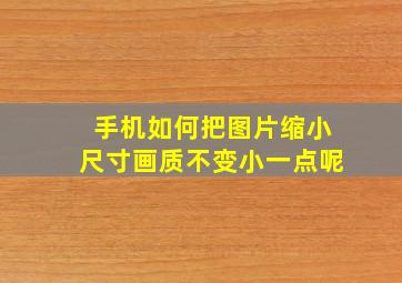 手机如何把图片缩小尺寸画质不变小一点呢