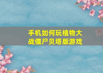 手机如何玩植物大战僵尸贝塔版游戏