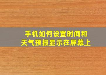 手机如何设置时间和天气预报显示在屏幕上