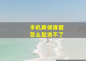 手机屏保弹窗怎么取消不了