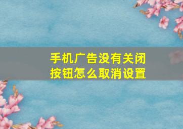 手机广告没有关闭按钮怎么取消设置