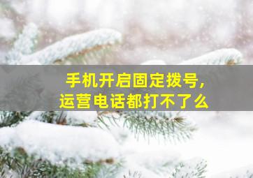 手机开启固定拨号,运营电话都打不了么