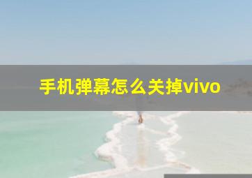 手机弹幕怎么关掉vivo