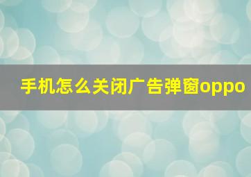 手机怎么关闭广告弹窗oppo