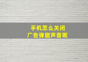 手机怎么关闭广告弹窗声音呢