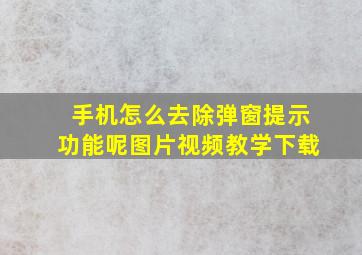 手机怎么去除弹窗提示功能呢图片视频教学下载