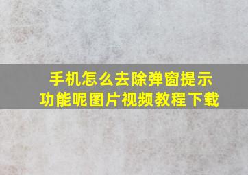 手机怎么去除弹窗提示功能呢图片视频教程下载