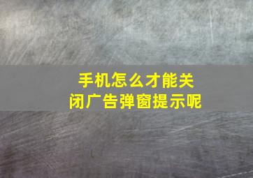 手机怎么才能关闭广告弹窗提示呢