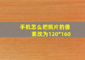 手机怎么把照片的像素改为120*160