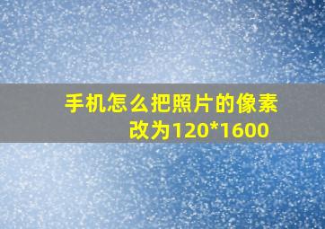 手机怎么把照片的像素改为120*1600