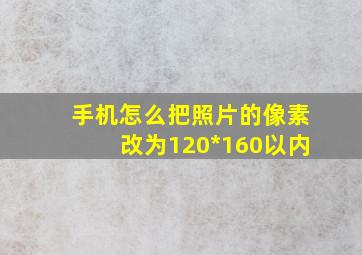 手机怎么把照片的像素改为120*160以内