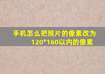 手机怎么把照片的像素改为120*160以内的像素