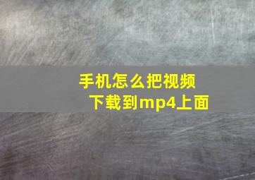 手机怎么把视频下载到mp4上面