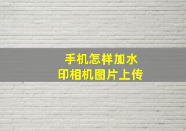 手机怎样加水印相机图片上传