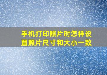 手机打印照片时怎样设置照片尺寸和大小一致