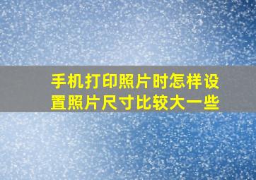 手机打印照片时怎样设置照片尺寸比较大一些