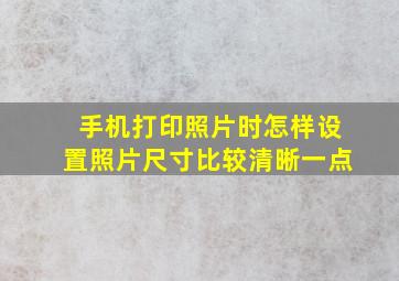 手机打印照片时怎样设置照片尺寸比较清晰一点