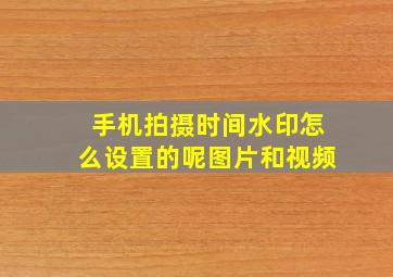 手机拍摄时间水印怎么设置的呢图片和视频