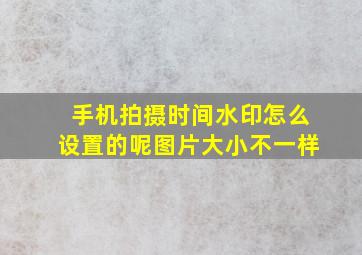 手机拍摄时间水印怎么设置的呢图片大小不一样