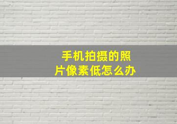 手机拍摄的照片像素低怎么办