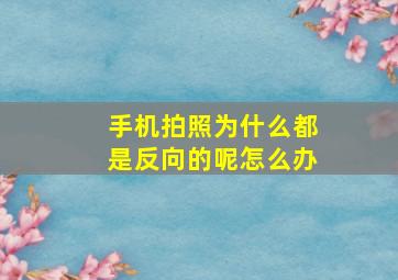 手机拍照为什么都是反向的呢怎么办