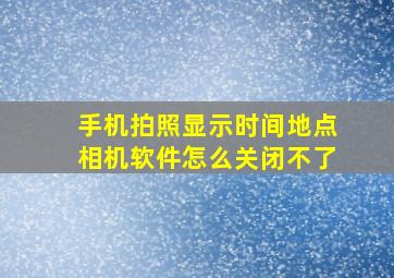 手机拍照显示时间地点相机软件怎么关闭不了