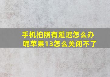 手机拍照有延迟怎么办呢苹果13怎么关闭不了