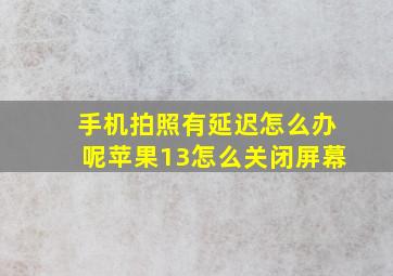 手机拍照有延迟怎么办呢苹果13怎么关闭屏幕