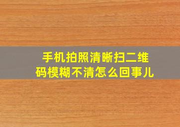 手机拍照清晰扫二维码模糊不清怎么回事儿