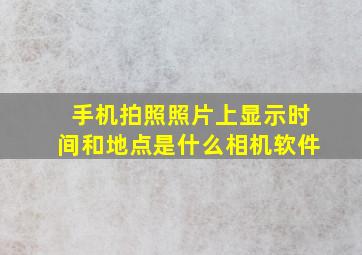 手机拍照照片上显示时间和地点是什么相机软件