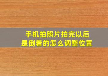 手机拍照片拍完以后是倒着的怎么调整位置