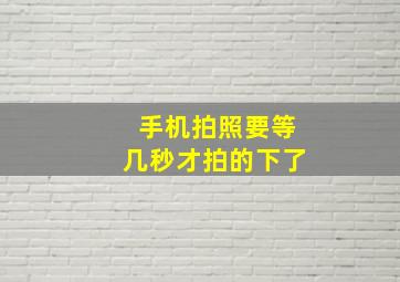 手机拍照要等几秒才拍的下了