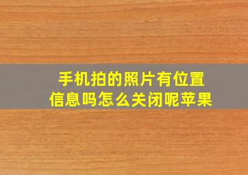 手机拍的照片有位置信息吗怎么关闭呢苹果