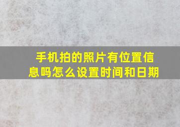 手机拍的照片有位置信息吗怎么设置时间和日期