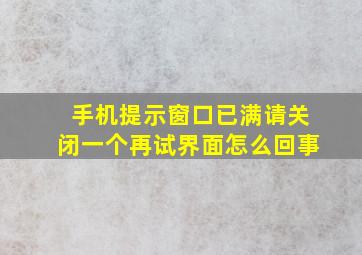 手机提示窗口已满请关闭一个再试界面怎么回事