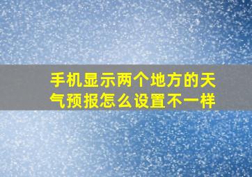 手机显示两个地方的天气预报怎么设置不一样