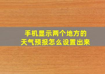 手机显示两个地方的天气预报怎么设置出来