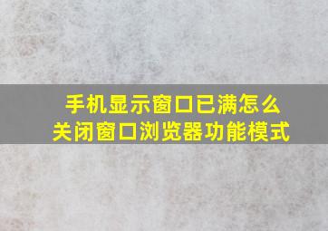 手机显示窗口已满怎么关闭窗口浏览器功能模式