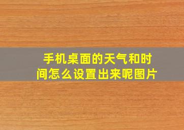 手机桌面的天气和时间怎么设置出来呢图片