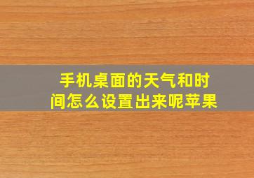 手机桌面的天气和时间怎么设置出来呢苹果