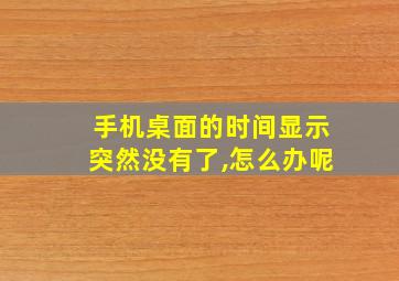 手机桌面的时间显示突然没有了,怎么办呢