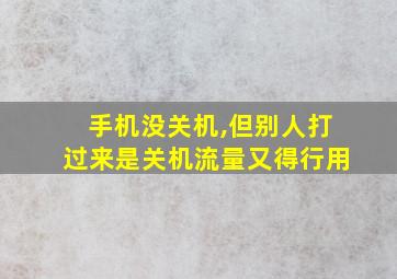 手机没关机,但别人打过来是关机流量又得行用